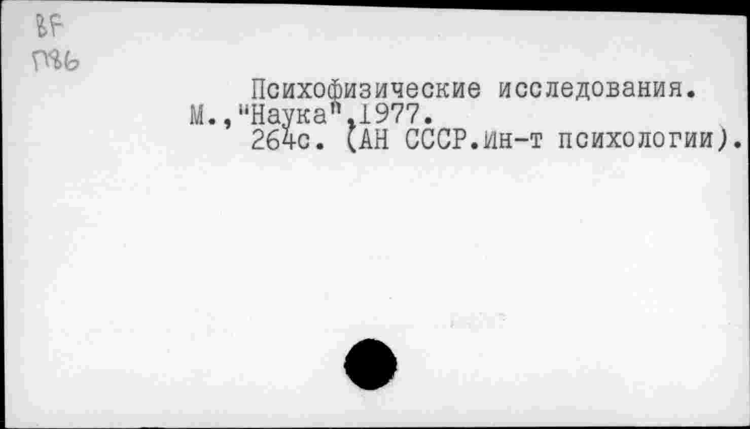 ﻿Психофизические исследования.
М.,“Наука".1977.
264с. (АН СССР.ин-т психологии).